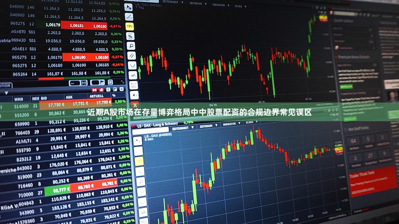 近期A股市场在存量博弈格局中中股票配资的合规边界常见误区