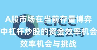 A股市场在当前存量博弈格局里中杠杆炒股的资金效率机会与挑战