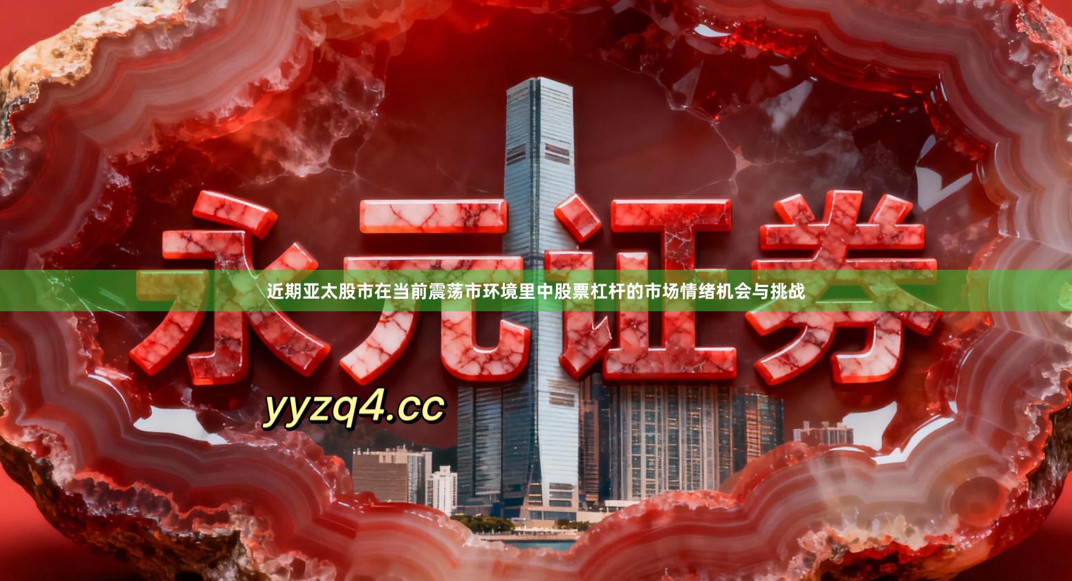 近期亚太股市在当前震荡市环境里中股票杠杆的市场情绪机会与挑战