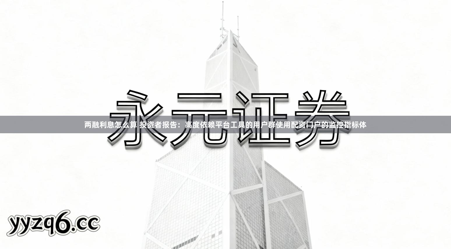 两融利息怎么算 投资者报告：高度依赖平台工具的用户群使用配资门户的监控指标体