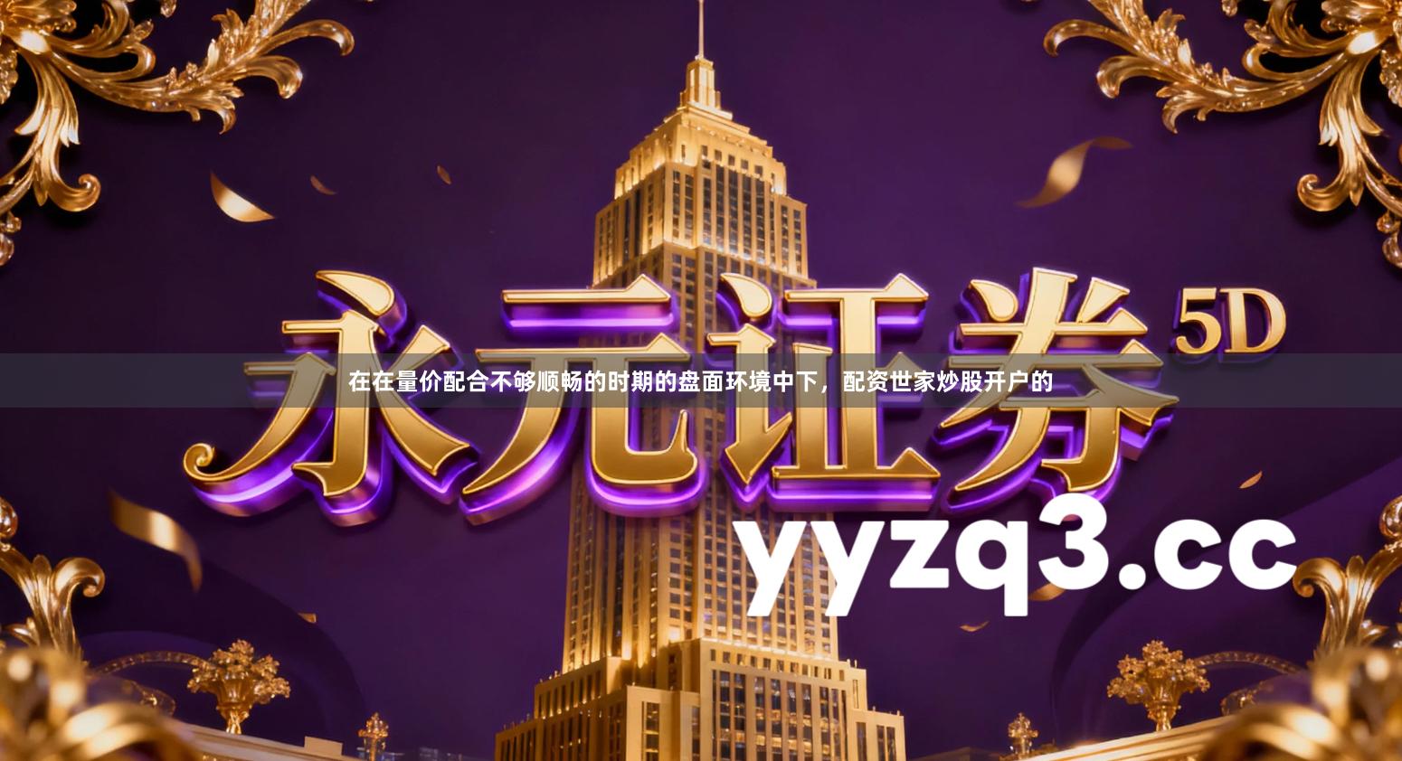 在在量价配合不够顺畅的时期的盘面环境中下，配资世家炒股开户的