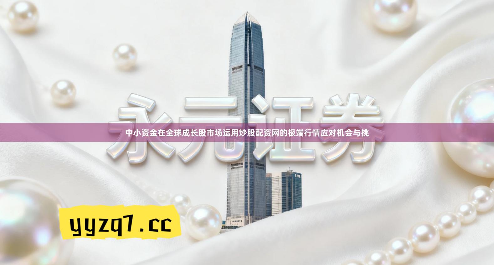 中小资金在全球成长股市场运用炒股配资网的极端行情应对机会与挑