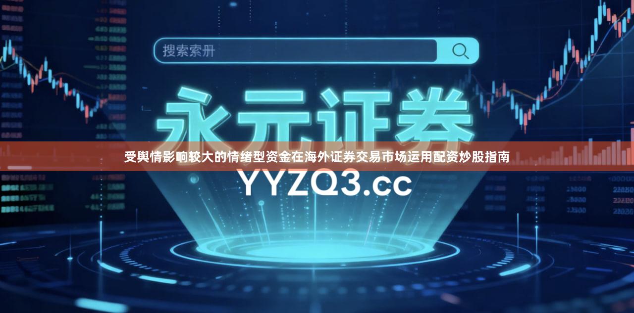 受舆情影响较大的情绪型资金在海外证券交易市场运用配资炒股指南