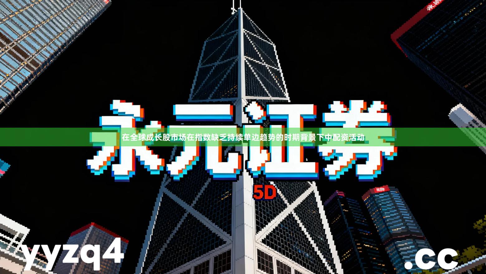 在全球成长股市场在指数缺乏持续单边趋势的时期背景下中配资活动