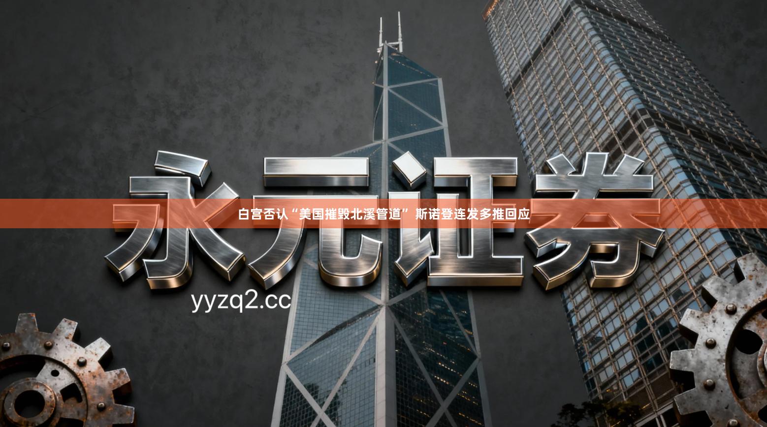 白宫否认“美国摧毁北溪管道” 斯诺登连发多推回应