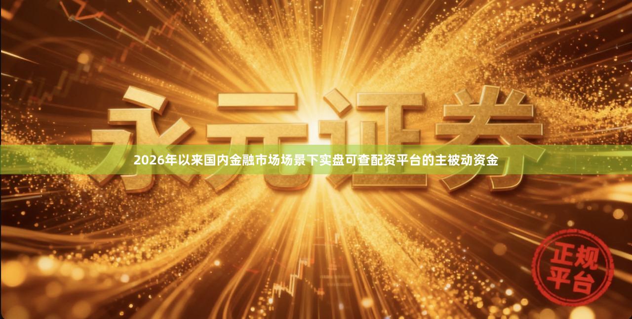 2026年以来国内金融市场场景下实盘可查配资平台的主被动资金
