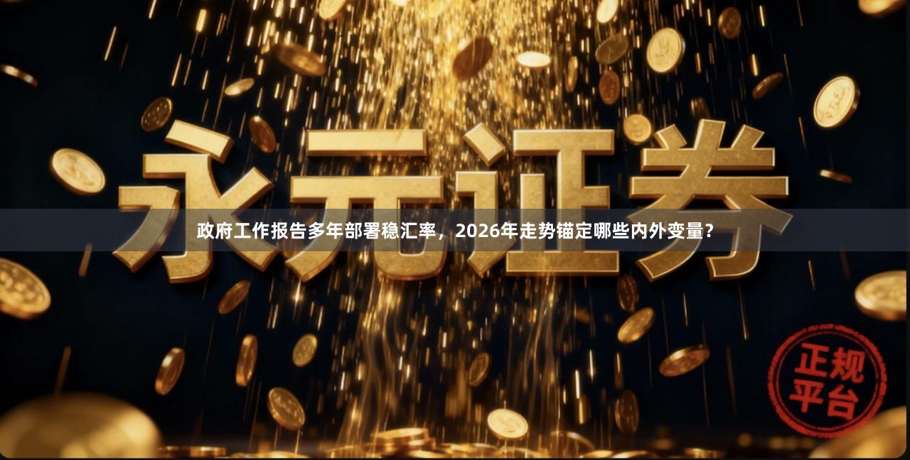 政府工作报告多年部署稳汇率，2026年走势锚定哪些内外变量？